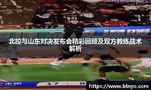 北控与山东对决发布会精彩回顾及双方教练战术解析