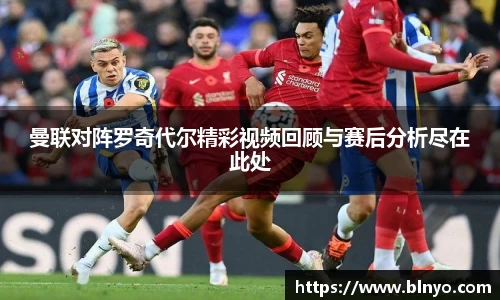 曼联对阵罗奇代尔精彩视频回顾与赛后分析尽在此处
