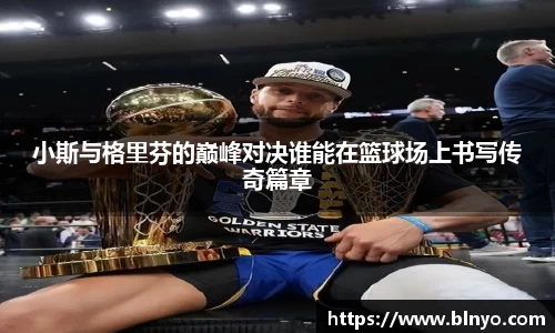 小斯与格里芬的巅峰对决谁能在篮球场上书写传奇篇章
